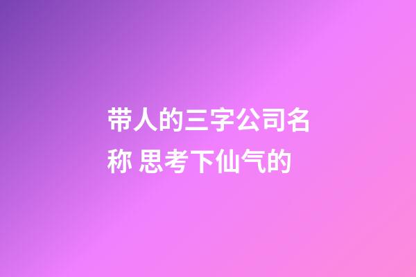 带人的三字公司名称 思考下仙气的-第1张-公司起名-玄机派